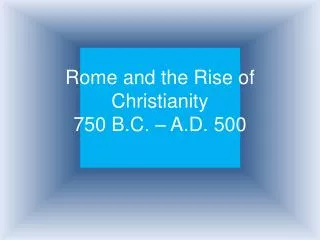 Rome and the Rise of Christianity 750 B.C. – A.D. 500