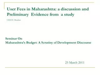 User Fees in Maharashtra: a discussion and Preliminary Evidence from a study CEHAT, Mumbai.