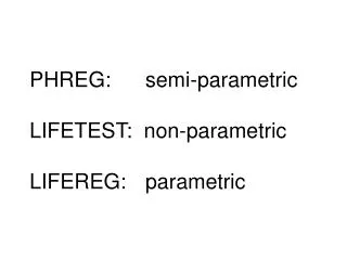 PHREG:	 semi-parametric LIFETEST: non-parametric LIFEREG:	 parametric