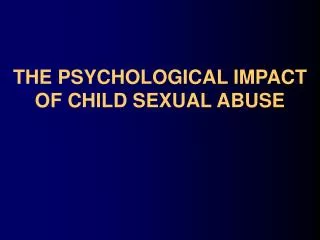 THE PSYCHOLOGICAL IMPACT OF CHILD SEXUAL ABUSE