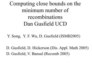 Computing close bounds on the minimum number of recombinations Dan Gusfield UCD