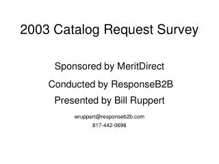 2003 Catalog Request Survey Sponsored by MeritDirect Conducted by ResponseB2B Presented by Bill Ruppert wruppert@respon
