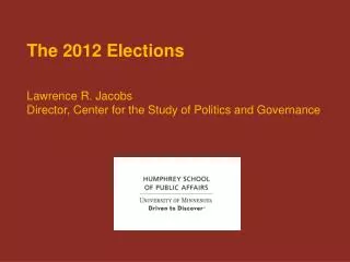 The 2012 Elections Lawrence R. Jacobs Director, Center for the Study of Politics and Governance