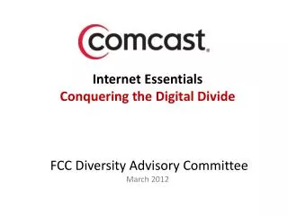 Internet Essentials Conquering the Digital Divide FCC Diversity Advisory Committee March 2012