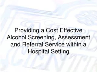 Providing a Cost Effective Alcohol Screening, Assessment and Referral Service within a Hospital Setting