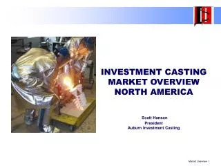 INVESTMENT CASTING MARKET OVERVIEW NORTH AMERICA Scott Hanson President Auburn Investment Casting
