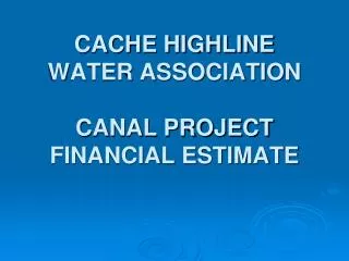 CACHE HIGHLINE WATER ASSOCIATION CANAL PROJECT FINANCIAL ESTIMATE