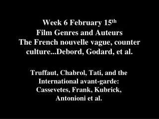 Week 6 February 15 th Film Genres and Auteurs The French nouvelle vague, counter culture...Debord, Godard, et al.