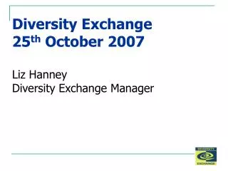 Diversity Exchange 25 th October 2007 Liz Hanney Diversity Exchange Manager