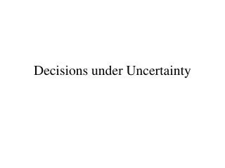 Decisions under Uncertainty