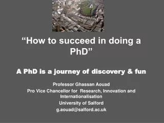 “How to succeed in doing a PhD” A PhD is a journey of discovery &amp; fun