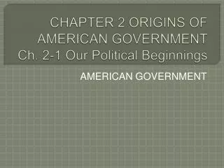 CHAPTER 2 ORIGINS OF AMERICAN GOVERNMENT Ch. 2-1 Our Political Beginnings