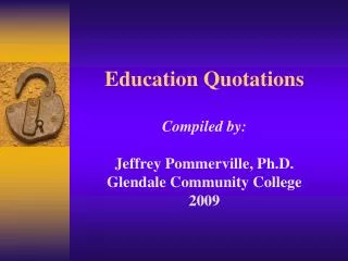 Education Quotations Compiled by: Jeffrey Pommerville, Ph.D. Glendale Community College 2009