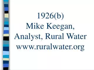 1926(b) Mike Keegan, Analyst, Rural Water www.ruralwater.org