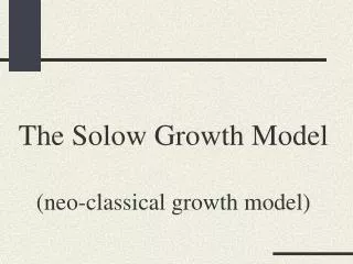 The Solow Growth Model (neo-classical growth model)