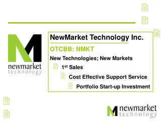 NewMarket Technology Inc. OTCBB: NMKT New Technologies; New Markets  1 st Sales  Cost Effective Support Service