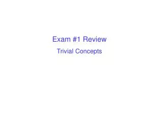Exam #1 Review Trivial Concepts