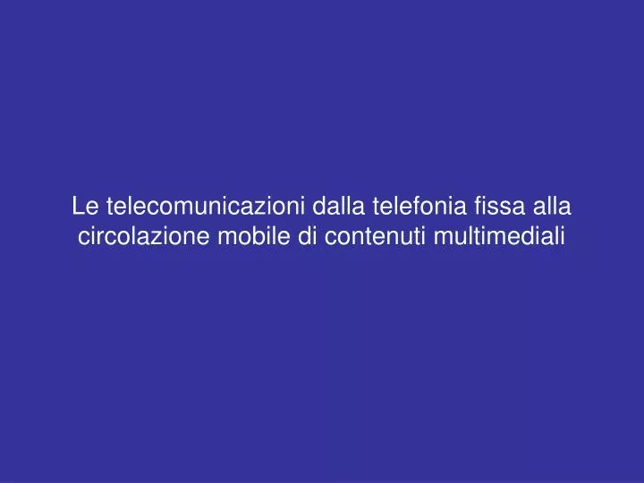 le telecomunicazioni dalla telefonia fissa alla circolazione mobile di contenuti multimediali