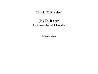 The IPO Market Jay R. Ritter University of Florida March 2006