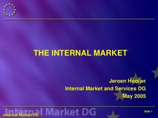THE INTERNAL MARKET Jeroen Hooijer Internal Market and Services DG May 2005