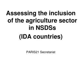 Assessing the inclusion of the agriculture sector in NSDSs (IDA countries) PARIS21 Secretariat Meeting on Agricultural S