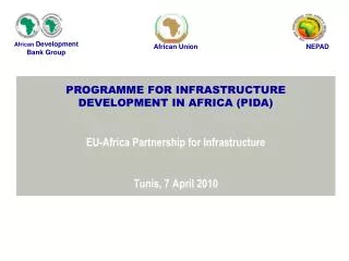 PROGRAMME FOR INFRASTRUCTURE DEVELOPMENT IN AFRICA (PIDA) EU-Africa Partnership for Infrastructure Tunis, 7 April 2010