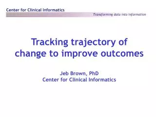 Tracking trajectory of change to improve outcomes Jeb Brown, PhD Center for Clinical Informatics