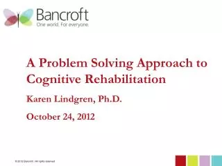 A Problem Solving Approach to Cognitive Rehabilitation Karen Lindgren, Ph.D. October 24, 2012