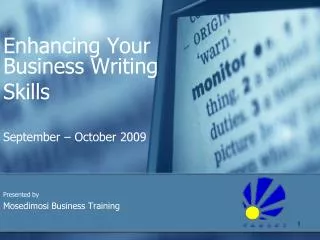 Enhancing Your Business Writing Skills September – October 2009 Presented by Mosedimosi Business Training
