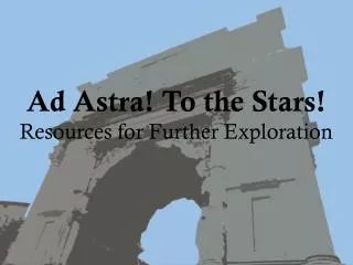 Ad Astra! To the Stars! Resources for Further Exploration