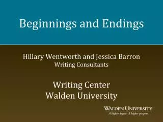 Beginnings and Endings Hillary Wentworth and Jessica Barron Writing Consultants Writing Center Walden University