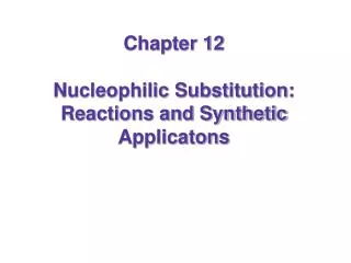 Chapter 12 Nucleophilic Substitution: Reactions and Synthetic Applicatons