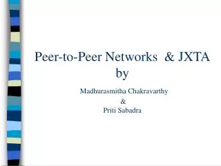 Peer-to-Peer Networks &amp; JXTA by Madhurasmitha Chakravarthy &amp; Priti Sabadra