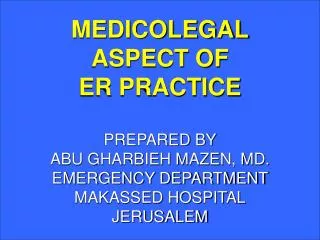 MEDICOLEGAL ASPECT OF ER PRACTICE PREPARED BY ABU GHARBIEH MAZEN, MD. EMERGENCY DEPARTMENT MAKASSED HOSPITAL JERUSALEM