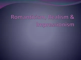 Romanticism, Realism &amp; Impressionism