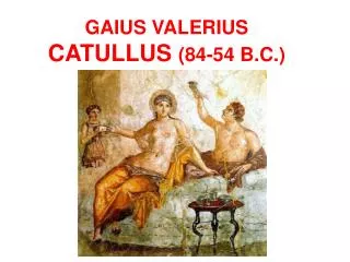 GAIUS VALERIUS CATULLUS (84-54 B.C.)