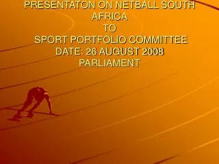 PRESENTATON ON NETBALL SOUTH AFRICA TO SPORT PORTFOLIO COMMITTEE DATE: 26 AUGUST 2008 PARLIAMENT