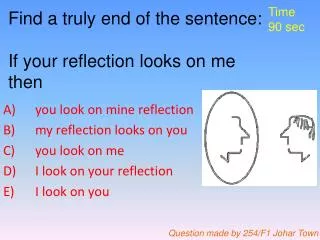 Find a truly end of the sentence: If your reflection looks on me then