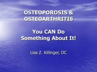 OSTEOPOROSIS &amp; OSTEOARTHRITIS You CAN Do Something About It!