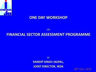 ONE DAY WORKSHOP ON FINANCIAL SECTOR ASSESSMENT PROGRAMME BY RANDIP SINGH JAGPAL, JOINT DIRECTOR, IRDA