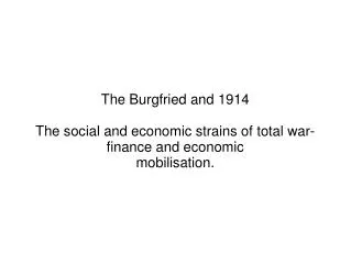 The Burgfried and 1914 The social and economic strains of total war-finance and economic mobilisation.