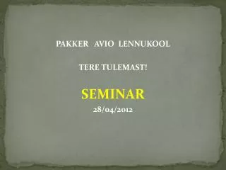 PAKKER AVIO LENNUKOOL TERE TULEMAST! SEMINAR 28/04/2012