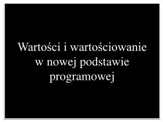 Wartości i wartościowanie w nowej podstawie programowej