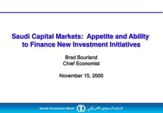 Saudi Capital Markets: Appetite and Ability to Finance New Investment Initiatives Brad Bourland Chief Economist Novemb