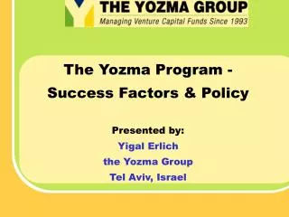 The Yozma Program - Success Factors &amp; Policy Presented by: Yigal Erlich the Yozma Group Tel Aviv, Israel