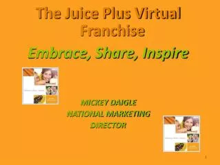 The Juice Plus Virtual Franchise Embrace, Share, Inspire MICKEY DAIGLE NATIONAL MARKETING DIRECTOR