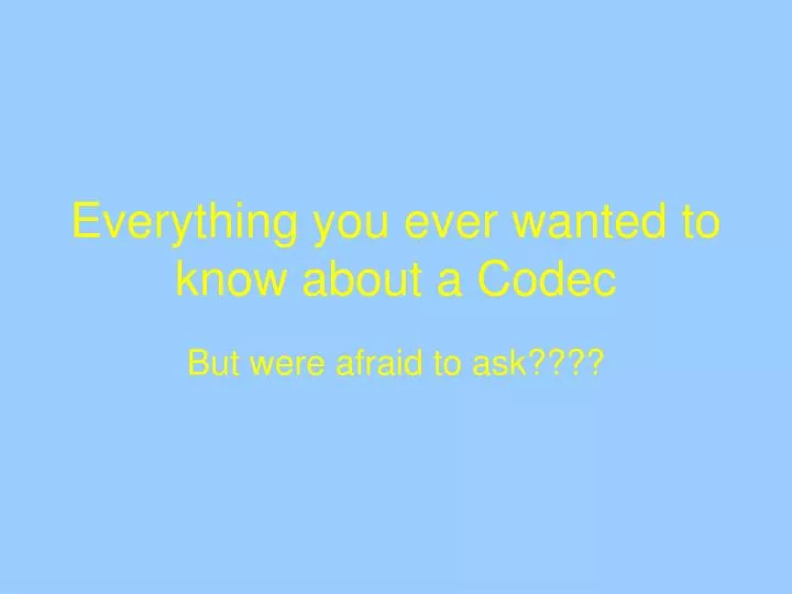 everything you ever wanted to know about a codec