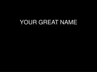 YOUR GREAT NAME