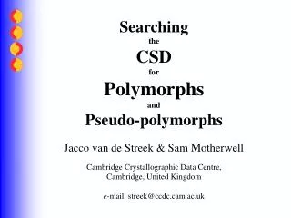 Searching the CSD for Polymorphs and Pseudo-polymorphs Jacco van de Streek &amp; Sam Motherwell Cambridge Crystallograph