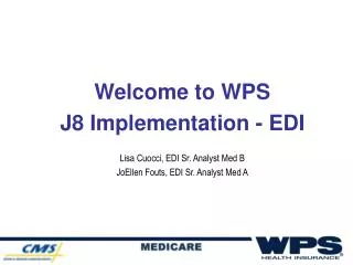 Welcome to WPS J8 Implementation - EDI Lisa Cuocci, EDI Sr. Analyst Med B JoEllen Fouts, EDI Sr. Analyst Med A
